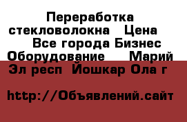 Переработка стекловолокна › Цена ­ 100 - Все города Бизнес » Оборудование   . Марий Эл респ.,Йошкар-Ола г.